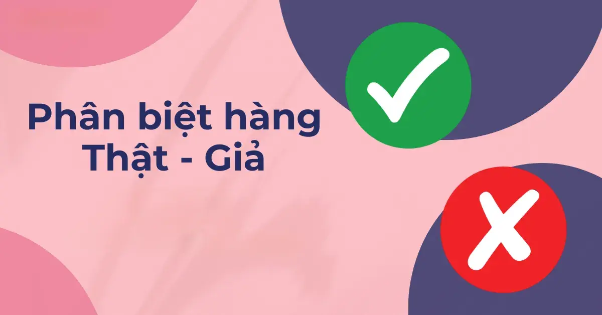 Cách phân biệt hàng thật và hàng giả, đảm bảo an toàn khi mua sắm