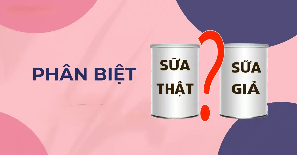 Cách phân biệt sữa thật và sữa giả chính xác nhất 2025